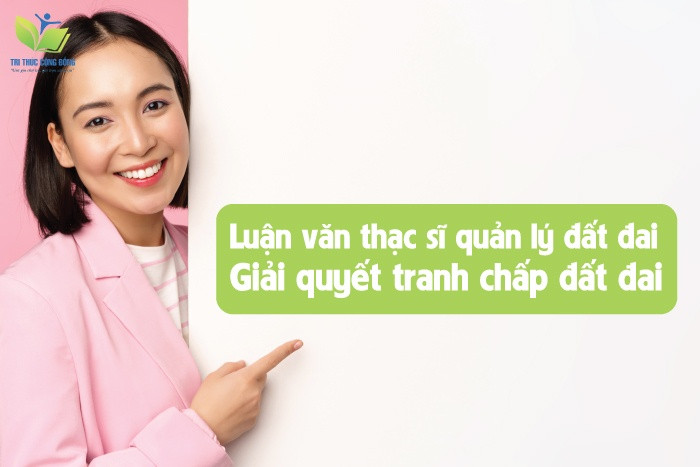 Luận văn thạc sĩ quản lý đất đai: Giải quyết tranh chấp đất đai Luận văn thạc sĩ quản lý đất đai: Giải quyết tranh chấp đất đai