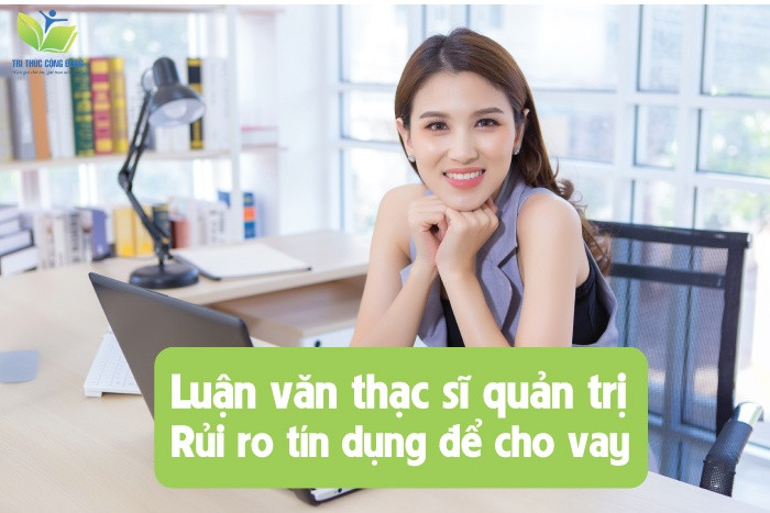 Luận văn thạc sĩ quản trị rủi ro tín dụng để cho vay