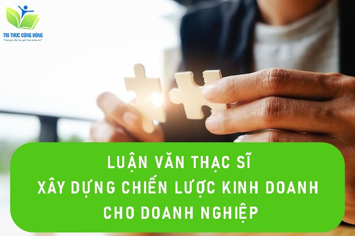 Luận văn thạc sĩ xây dựng chiến lược kinh doanh cho doanh nghiệp Luận văn thạc sĩ xây dựng chiến lược kinh doanh cho doanh nghiệp