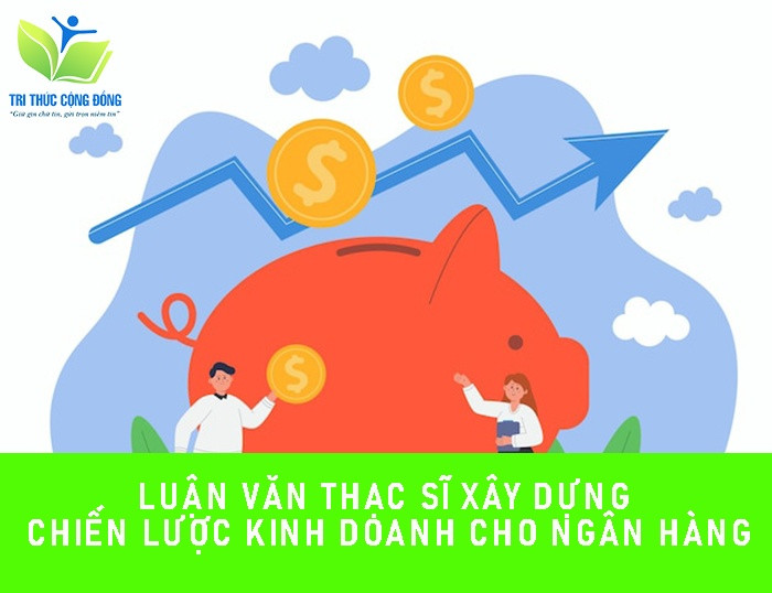 Luận văn thạc sĩ xây dựng chiến lược kinh doanh cho ngân hàng Luận văn thạc sĩ xây dựng chiến lược kinh doanh cho ngân hàng