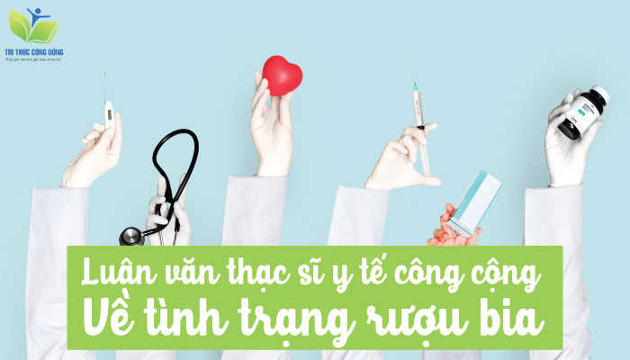 Luận văn thạc sĩ y tế công cộng về tình trạng rượu bia Luận văn thạc sĩ y tế công cộng về tình trạng rượu bia