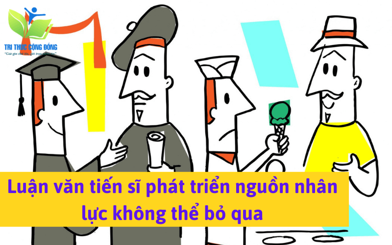 Luận văn tiến sĩ phát triển nguồn nhân lực không thể bỏ qua Luận văn tiến sĩ phát triển nguồn nhân lực không thể bỏ qua
