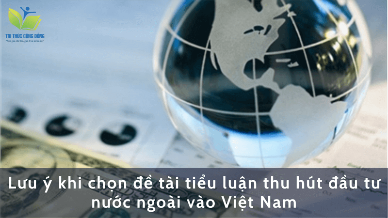 Lưu ý khi chọn đề tài tiểu luận thu hút đầu tư nước ngoài vào Việt Nam Lưu ý khi chọn đề tài tiểu luận thu hút đầu tư nước ngoài vào Việt Nam