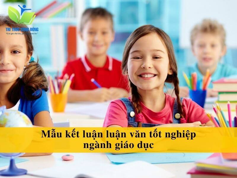 Mẫu kết luận luận văn tốt nghiệp ngành giáo dục