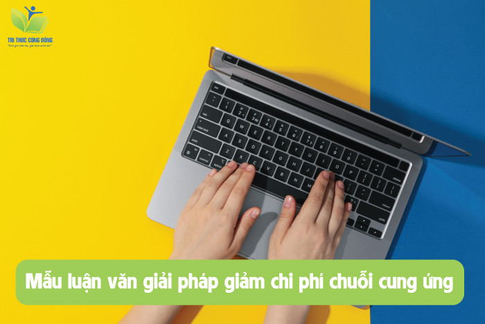 Mẫu luận văn giải pháp giảm chi phí chuỗi cung ứng Mẫu luận văn giải pháp giảm chi phí chuỗi cung ứng
