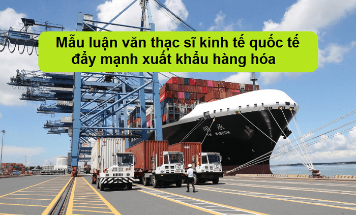 Mẫu luận văn thạc sĩ kinh tế quốc tế đẩy mạnh xuất khẩu hàng hóa
