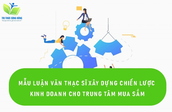 Mẫu luận văn thạc sĩ xây dựng chiến lược kinh doanh cho trung tâm mua sắm Mẫu luận văn thạc sĩ xây dựng chiến lược kinh doanh cho trung tâm mua sắm