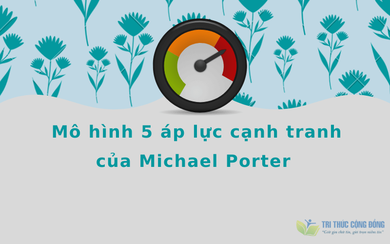 Mô hình 5 áp lực cạnh tranh của Michael Porter Mô hình 5 áp lực cạnh tranh của Michael Porter