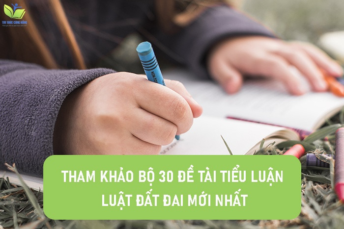 Tham khảo bộ 30 đề tài tiểu luận luật đất đai mới nhất Tham khảo bộ 30 đề tài tiểu luận luật đất đai mới nhất