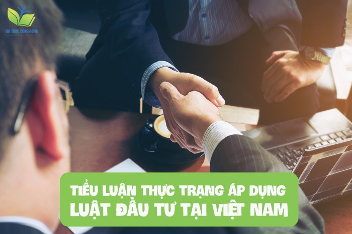 Tiểu luận thực trạng áp dụng luật đầu tư tại Việt Nam Tiểu luận thực trạng áp dụng luật đầu tư tại Việt Nam