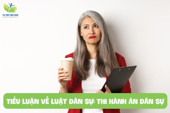 Tiểu luận về luật dân sự: Thi hành án dân sự Tiểu luận về luật dân sự: Thi hành án dân sự