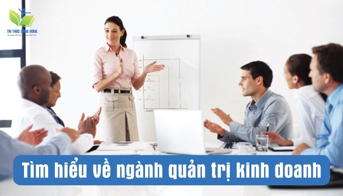 Tìm hiểu về ngành quản trị kinh doanh Tìm hiểu về ngành quản trị kinh doanh