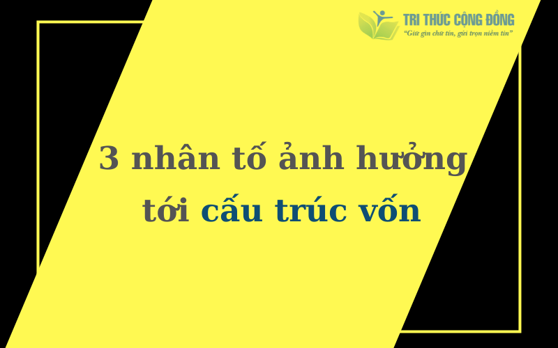 Tổng hợp 3 nhân tố ảnh hưởng tới cấu trúc vốn 