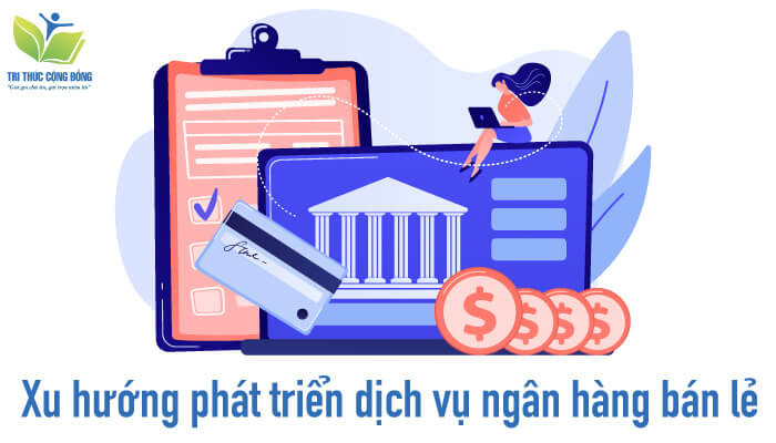 Xu hướng phát triển dịch vụ ngân hàng bán lẻ Xu hướng phát triển dịch vụ ngân hàng bán lẻ
