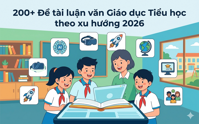 200+ Đề tài luận văn Giáo dục Tiểu học theo xu hướng 2026