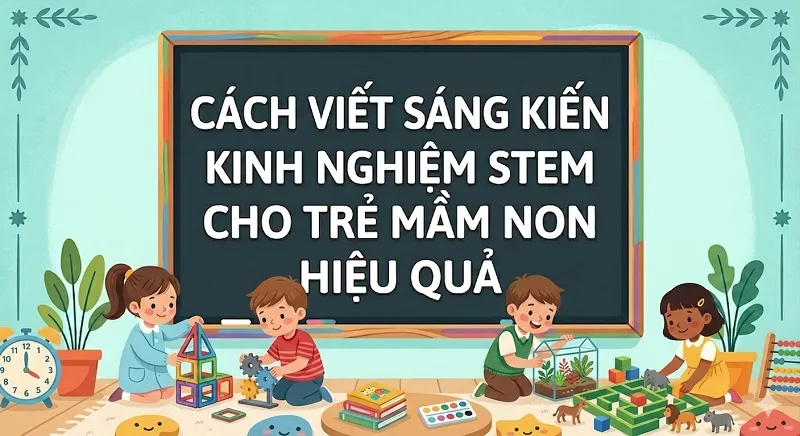 Cách viết sáng kiến kinh nghiệm STEM cho trẻ mầm non hiệu quả Cách viết sáng kiến kinh nghiệm STEM cho trẻ mầm non hiệu quả