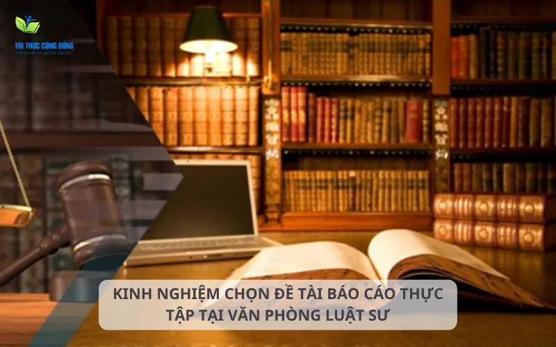 Kinh nghiệm chọn đề tài báo cáo thực tập tại văn phòng luật sư