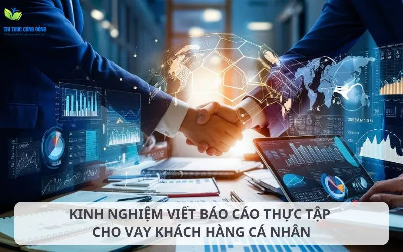 Kinh nghiệm để đạt điểm cao khi viết báo cáo thực tập cho vay khách hàng cá nhân
