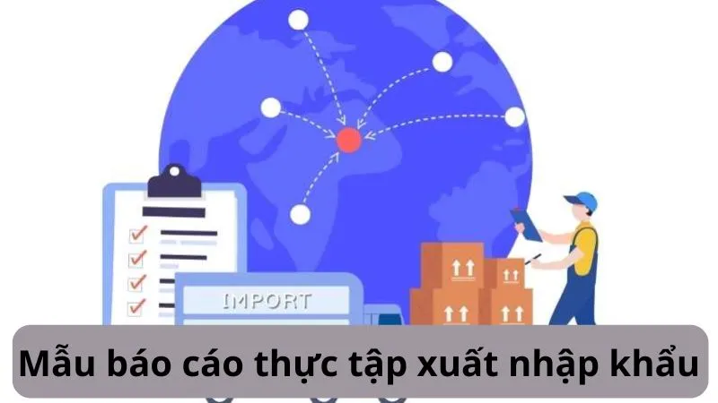 Mẫu báo cáo thực tập xuất nhập khẩu hay nhất